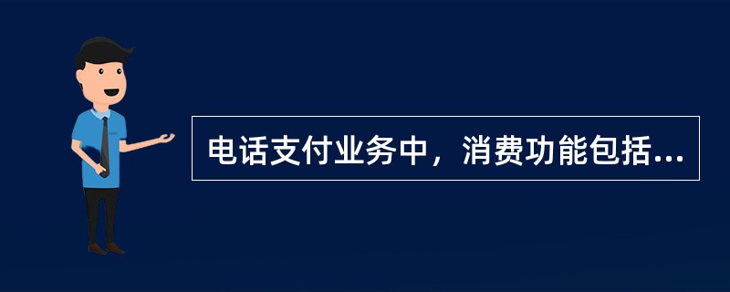 电话支付业务中，消费功能包括（）