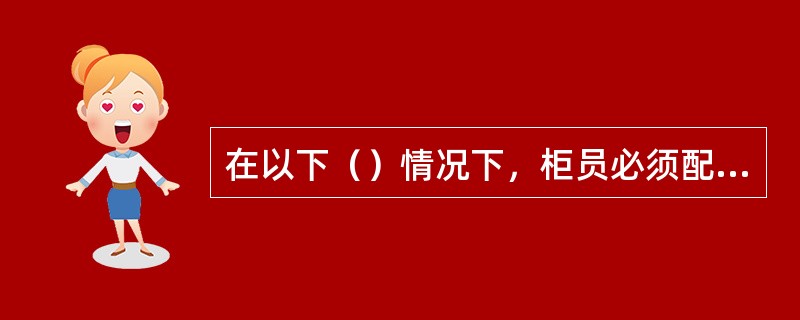 在以下（）情况下，柜员必须配合客户测评（重新评估）风险承受能力。