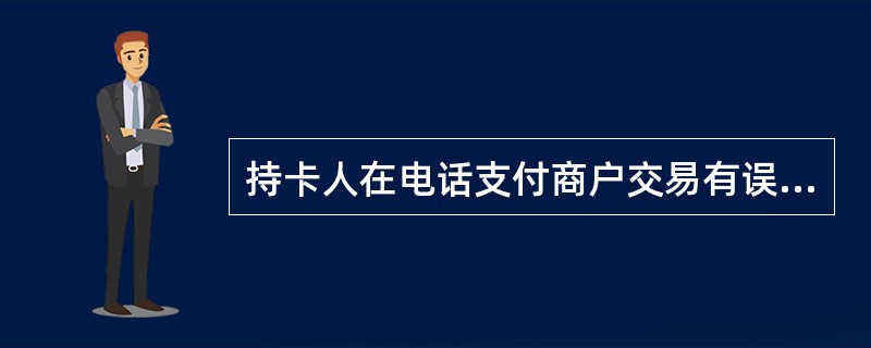 持卡人在电话支付商户交易有误时，可凭银行卡在当日当批商户结算前做撤消交易处理；如