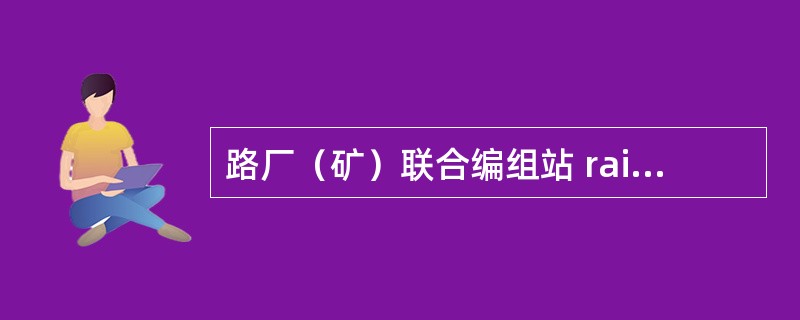 路厂（矿）联合编组站 railway-factory combined mars