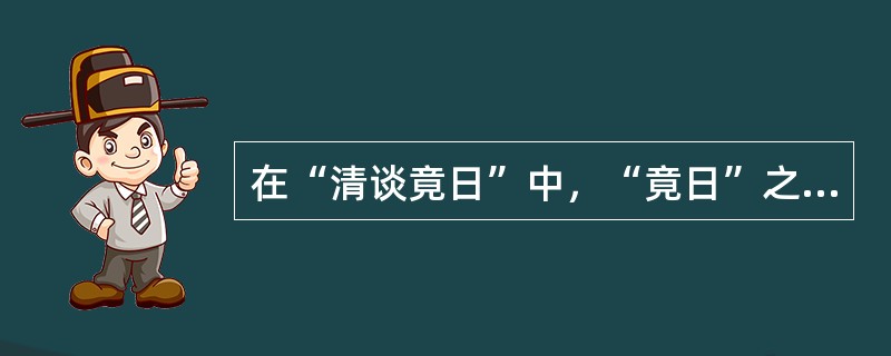 在“清谈竟日”中，“竟日”之义为（）