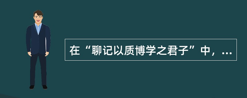 在“聊记以质博学之君子”中，“质”之义为（）