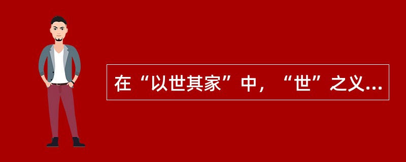 在“以世其家”中，“世”之义为（）