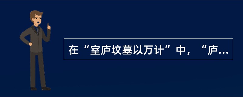 在“室庐坟墓以万计”中，“庐”之义为（）