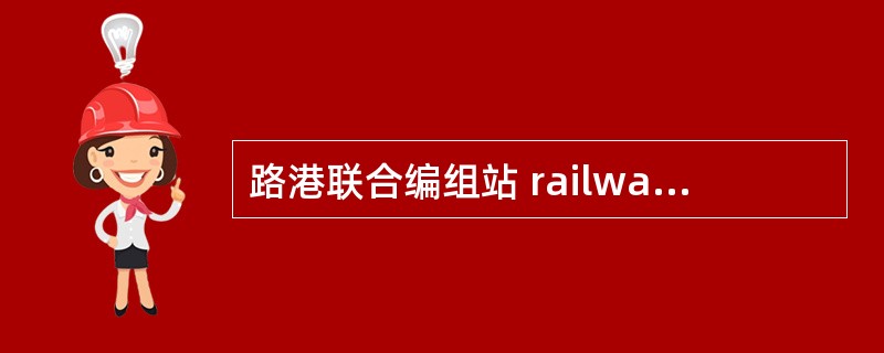 路港联合编组站 railway-port combined marshallin