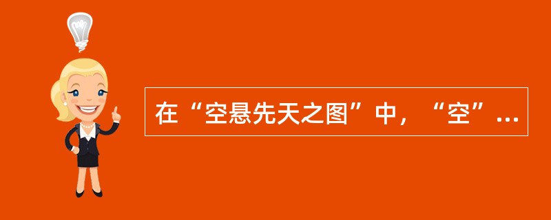 在“空悬先天之图”中，“空”之义为（）