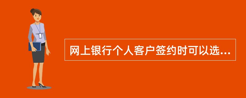 网上银行个人客户签约时可以选择绑定所有类型的安全产品。