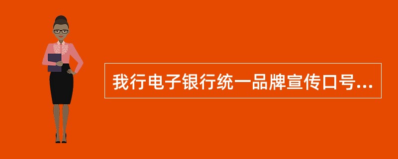 我行电子银行统一品牌宣传口号是：省时又省事，建行e路通。