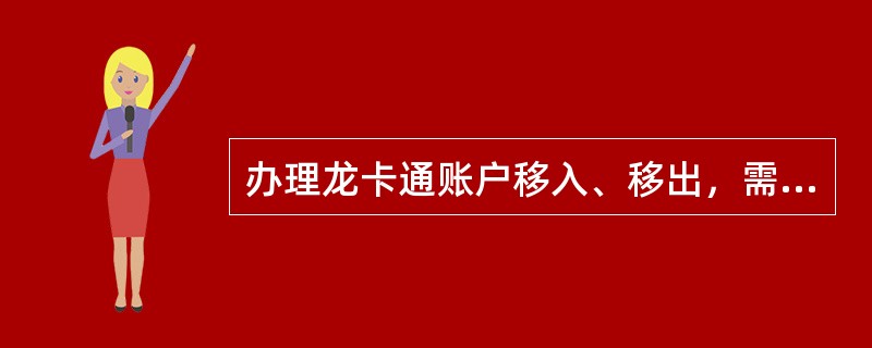 办理龙卡通账户移入、移出，需持卡人本人到（）凭龙卡通和有效身份证件、密码办理。