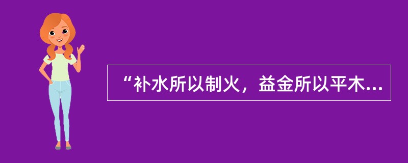 “补水所以制火，益金所以平木；木平则风息，火降则热除”属于：（）
