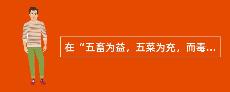 在“五畜为益，五菜为充，而毒药则以之攻邪”中，“毒药”的意义是（）