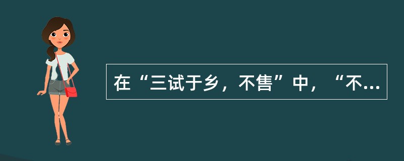 在“三试于乡，不售”中，“不售”之义为（）