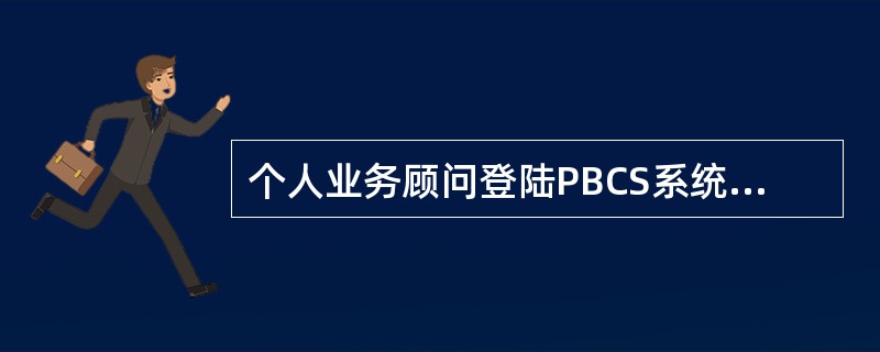 个人业务顾问登陆PBCS系统后，系统首先弹出的信息包括（）