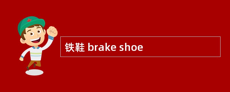 铁鞋 brake shoe