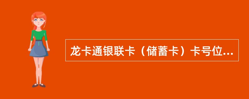 龙卡通银联卡（储蓄卡）卡号位数为（）位。