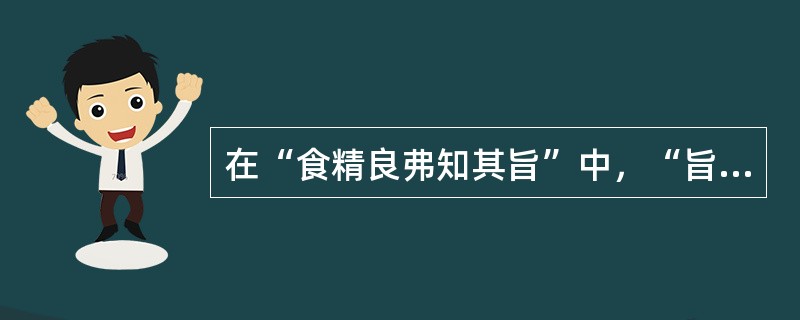 在“食精良弗知其旨”中，“旨”的意义是（）