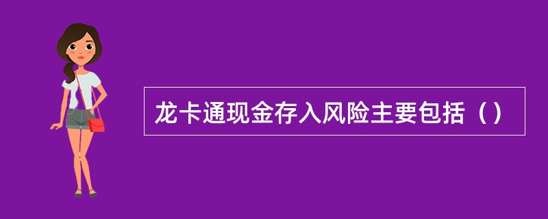 龙卡通现金存入风险主要包括（）