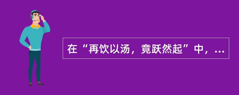 在“再饮以汤，竟跃然起”中，“跃然”之义为（）