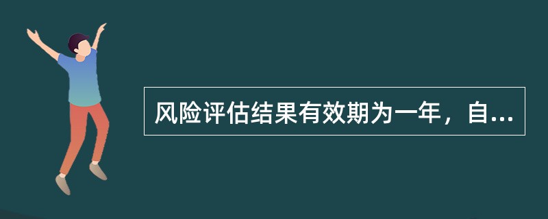 风险评估结果有效期为一年，自评估（）起算。