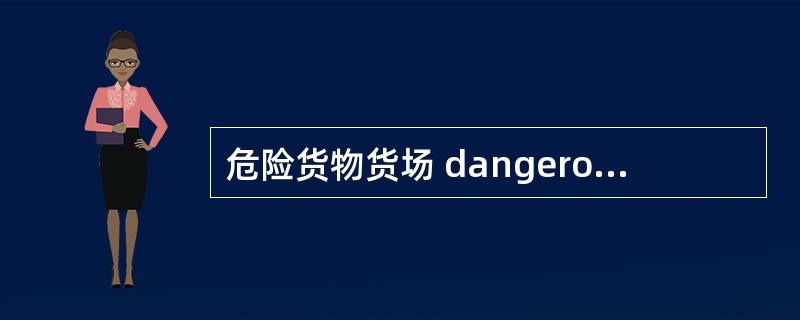 危险货物货场 dangerous freight yard
