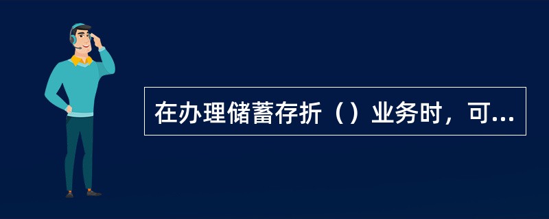 在办理储蓄存折（）业务时，可应客户要求将打印存折交易明细的内页经过柜员剪角后交予