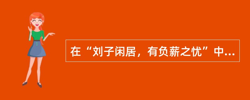 在“刘子闲居，有负薪之忧”中，“负薪之忧”意为（）