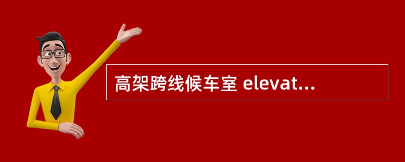 高架跨线候车室 elevated track-crossing waiting