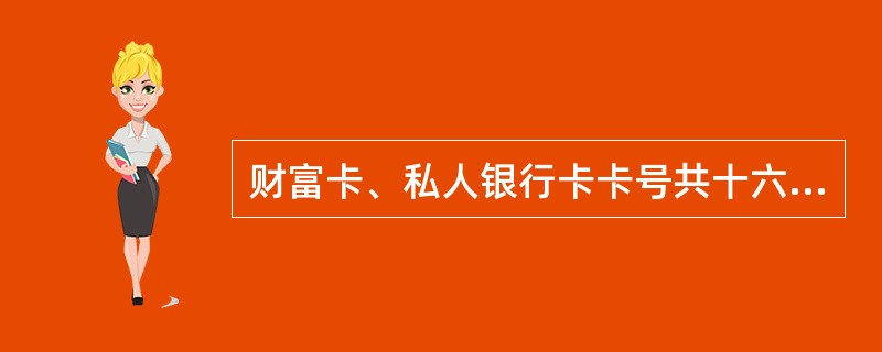 财富卡、私人银行卡卡号共十六位，其中第（）位为发卡机构标识码。