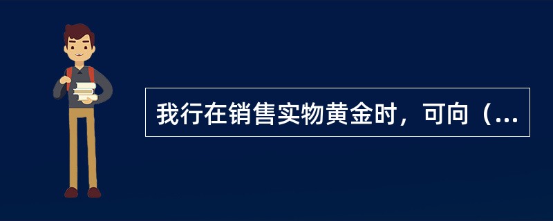 我行在销售实物黄金时，可向（）提供选号服务。