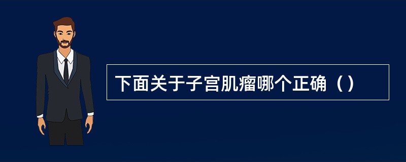 下面关于子宫肌瘤哪个正确（）