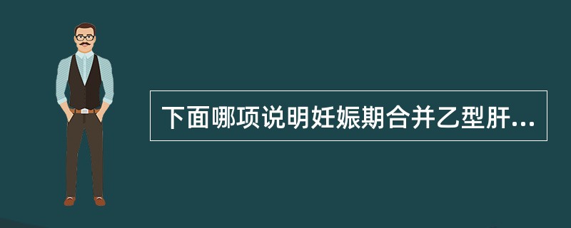 下面哪项说明妊娠期合并乙型肝炎病毒感染