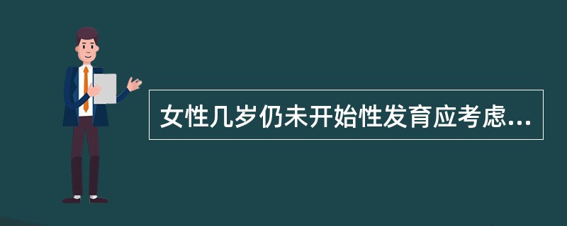 女性几岁仍未开始性发育应考虑有性发育迟缓问题（）。