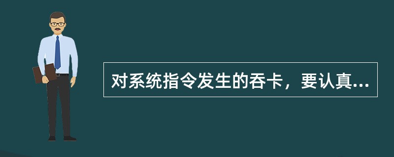 对系统指令发生的吞卡，要认真登记《中国建设银行自助设备吞卡登记簿》并及时剪角；自
