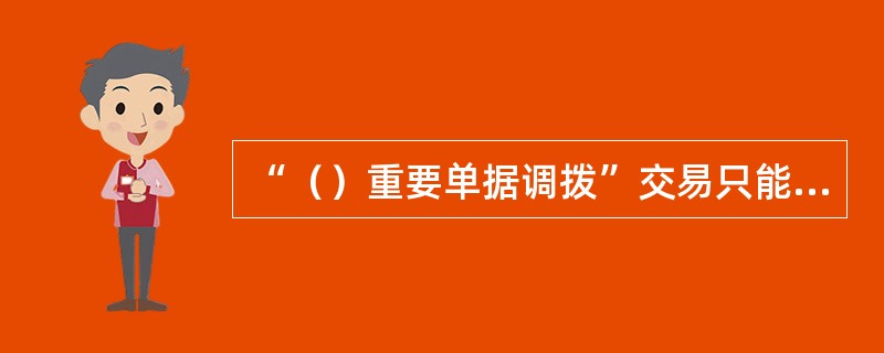 “（）重要单据调拨”交易只能由现金柜员发起，普通柜员间不能调拨重要单证，同一机构