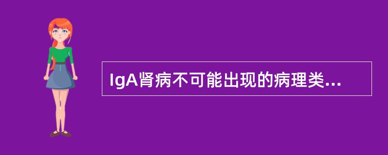 IgA肾病不可能出现的病理类型是（）。
