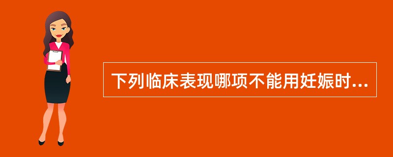 下列临床表现哪项不能用妊娠时心血管功能改变来解释：