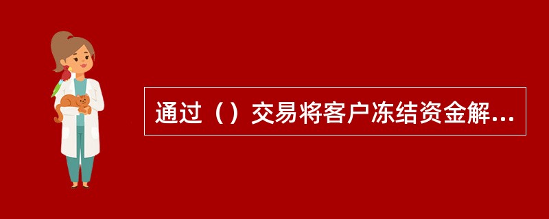 通过（）交易将客户冻结资金解冻。