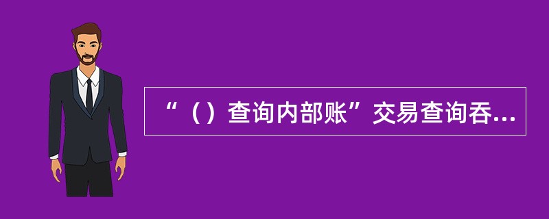 “（）查询内部账”交易查询吞没卡、长短款挂账交易明细，与吞没卡、长短款登记簿核对