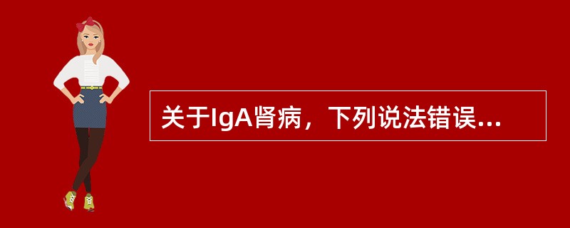 关于IgA肾病，下列说法错误的是（）。