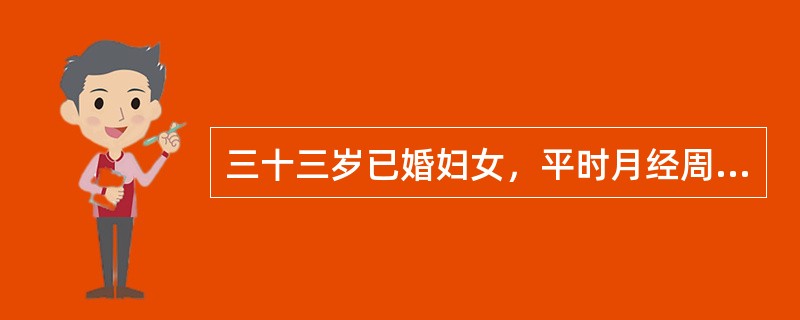 三十三岁已婚妇女，平时月经周期规则，经期正常，经量中等。末次月经于半月前。今晨排