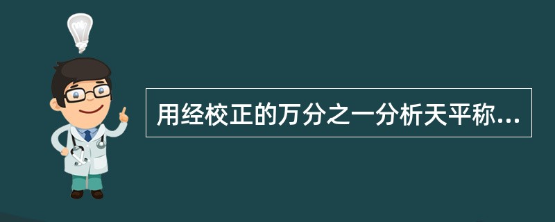 用经校正的万分之一分析天平称取0.1克试样，其相对误差为（）。