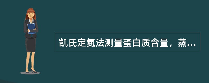 凯氏定氮法测量蛋白质含量，蒸馏消化液时用硼酸作吸收液。