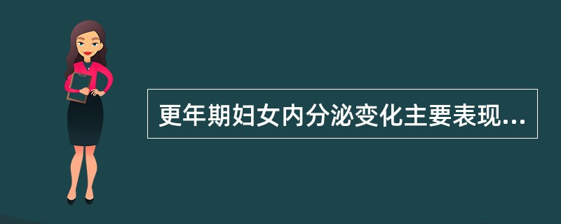 更年期妇女内分泌变化主要表现为（）。