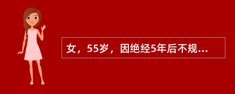 女，55岁，因绝经5年后不规则阴道流血3天后就诊，妇科检查提示：子宫颈光滑，子宫