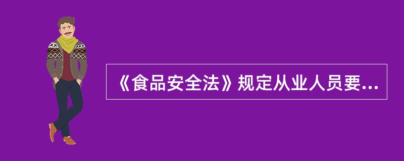 《食品安全法》规定从业人员要定期进行健康检查，对患有痢疾、伤寒、病毒性肠胃炎等消