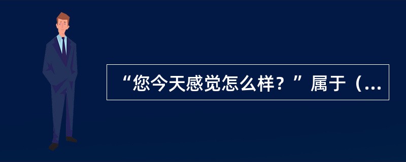 “您今天感觉怎么样？”属于（）提问.