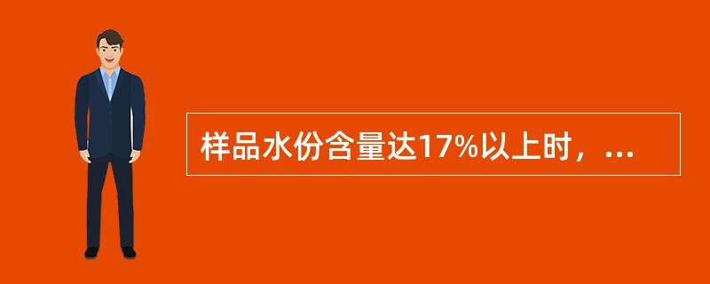 样品水份含量达17%以上时，样品难以粉碎，且粉碎时水份损失较大，测量样品水份应采