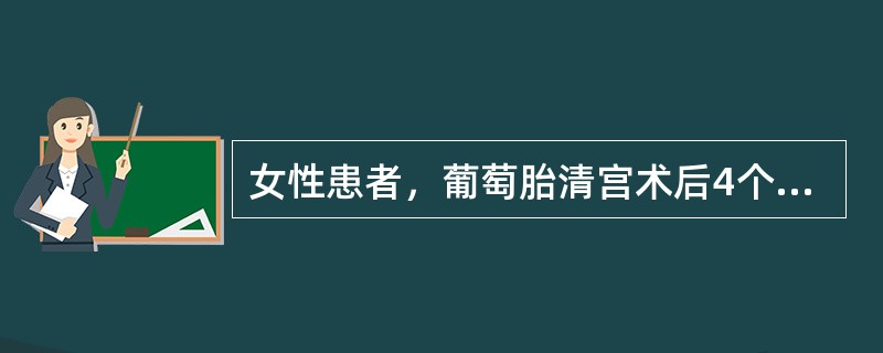 女性患者，葡萄胎清宫术后4个月，近2周出现阴道不规则流血，近几日食欲减退，咳嗽，