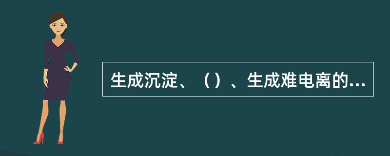 生成沉淀、（）、生成难电离的物质是发生离子反应的条件。