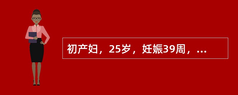 初产妇，25岁，妊娠39周，临产破水7小时入院。查体：腹围97cm，宫高30cm